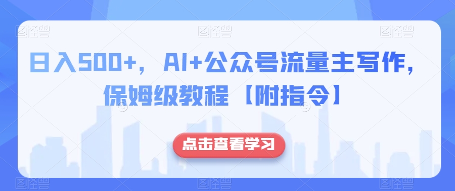 日入500+，AI+公众号流量主写作，保姆级教程【附指令】-暖阳网-优质付费教程和创业项目大全-中创网_专注互联网创业,项目资源整合