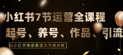 7节小红书运营实战全教程，结合最新情感赛道，打通小红书运营全流程【揭秘】-中创网_专注互联网创业,项目资源整合