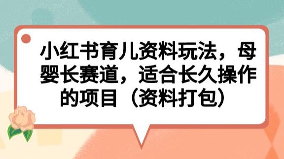小红书育儿资料玩法，母婴长赛道，适合长久操作的项目（资料打包）【揭秘】-中创网_专注互联网创业,项目资源整合