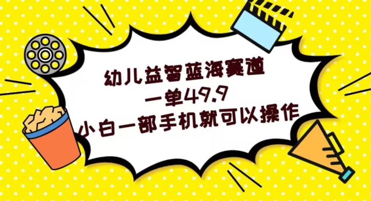 幼儿益智蓝海赛道，一单49.9，小白一部手机就可以操作-暖阳网-优质付费教程和创业项目大全-中创网_专注互联网创业,项目资源整合