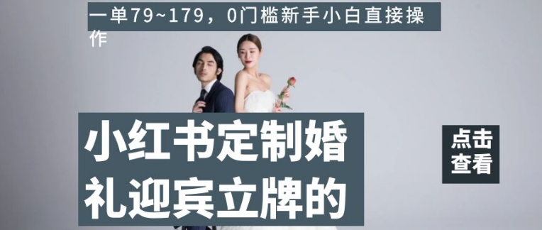 小红书定制婚礼迎宾立牌的项目，一单79~179，0门槛新手小白直接操作【揭秘】-中创网_专注互联网创业,项目资源整合