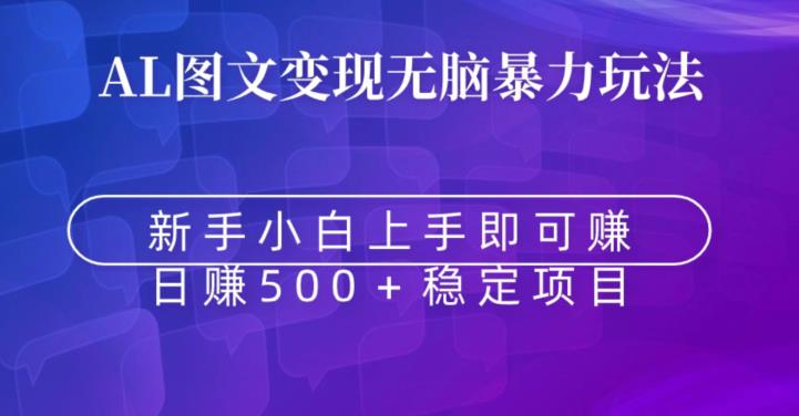 AI图文变现无脑暴力玩法，新手小白上手即可赚，日赚500+稳定项目-中创网_专注互联网创业,项目资源整合