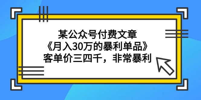 （9365期）某公众号付费文章《月入30万的暴利单品》客单价三四千，非常暴利-中创网_专注互联网创业,项目资源整合