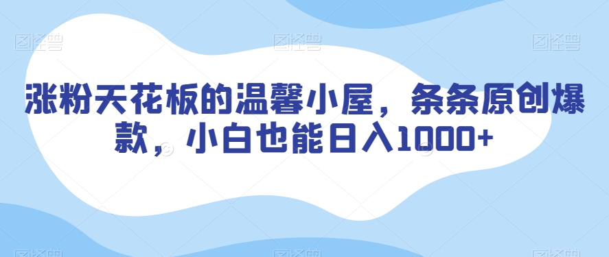 涨粉天花板的温馨小屋，条条原创爆款，小白也能日入1000+【揭秘】-中创网_专注互联网创业,项目资源整合