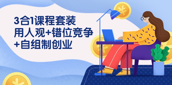 （9392期）3 合1课程套装，用人观+错位竞争+自组 制创业（43节课）-中创网_专注互联网创业,项目资源整合