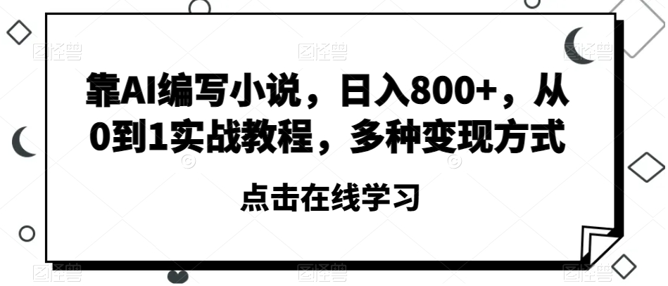 靠AI编写小说，日入800+，从0到1实战教程，多种变现方式【揭秘】-暖阳网-优质付费教程和创业项目大全-中创网_专注互联网创业,项目资源整合
