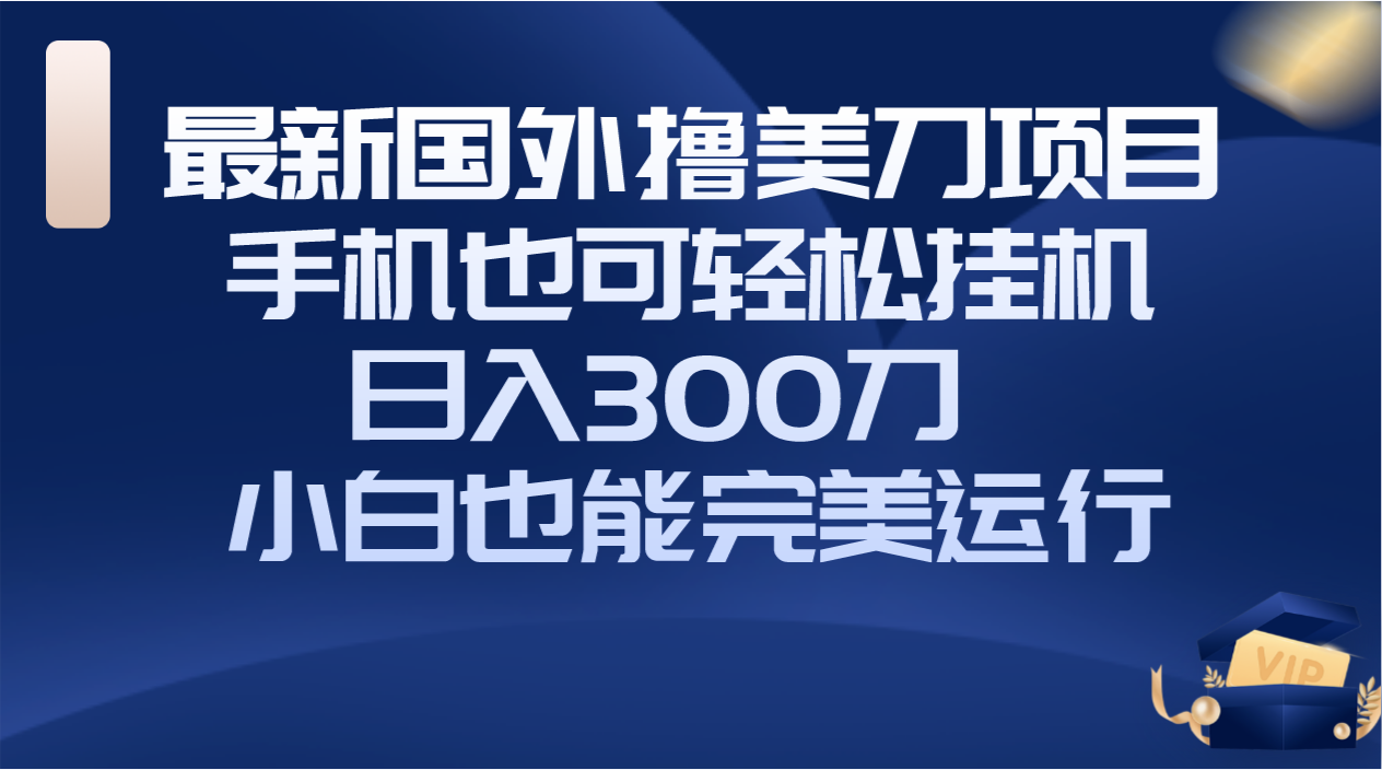 （8230期）国外撸美刀项目，手机也可操作，轻松挂机操作，日入300刀 小白也能完美运行-暖阳网-优质付费教程和创业项目大全-中创网_专注互联网创业,项目资源整合
