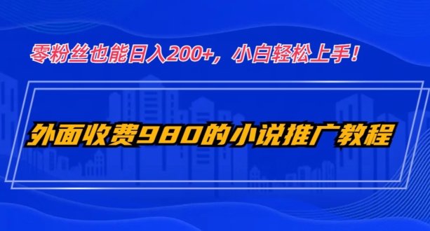 外面收费980的小说推广教程：零粉丝也能日入200+，小白轻松上手！-暖阳网-优质付费教程和创业项目大全-中创网_专注互联网创业,项目资源整合