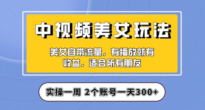 实际操作一天300 ，中视频美女号新项目拆卸，家庭保姆级实例教程助推你迅速签单！【揭密】-中创网_专注互联网创业,项目资源整合