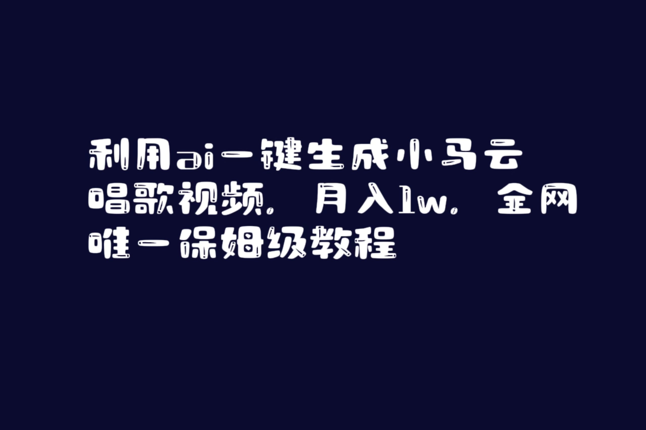（8832期）运用ai一键生成小马云唱歌短视频，月入1w，各大网站唯一家庭保姆级实例教程-中创网_专注互联网创业,项目资源整合