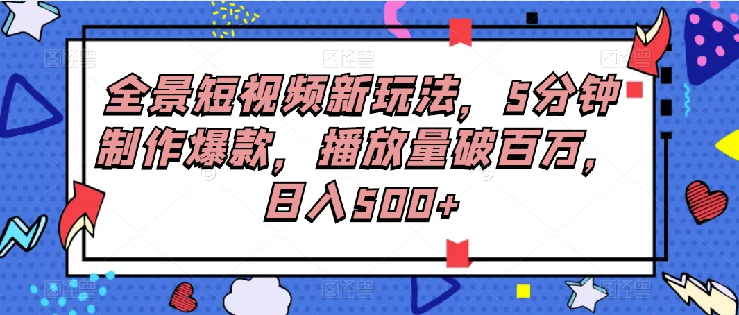全景图小视频新模式，5min制做爆品，播放率破百万，日入500-中创网_专注互联网创业,项目资源整合