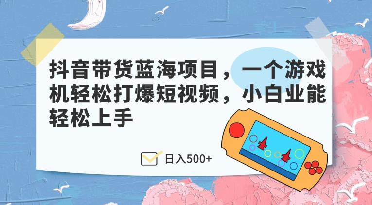 抖音直播带货蓝海项目，一个电子游戏机轻轻松松打穿小视频，新手业能快速上手-中创网_专注互联网创业,项目资源整合