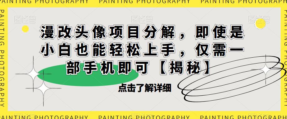 漫改头像项目分解，即使是小白也能轻松上手，仅需一部手机即可【揭秘】-中创网_专注互联网创业,项目资源整合