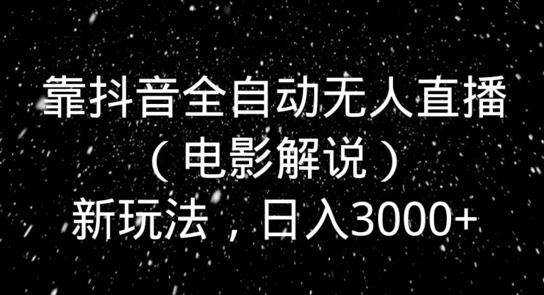 靠抖音全自动无人直播（电影解说）新玩法，日入3000+-中创网_专注互联网创业,项目资源整合