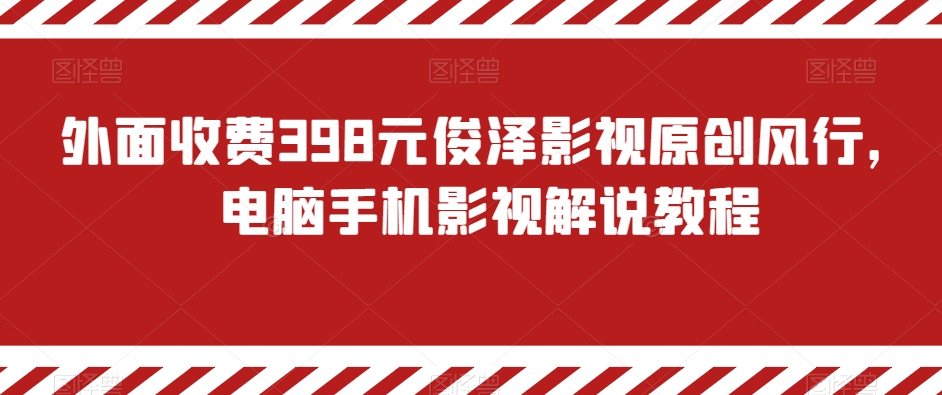 外面收费398元俊泽影视原创风行，电脑手机影视解说教程-中创网_专注互联网创业,项目资源整合