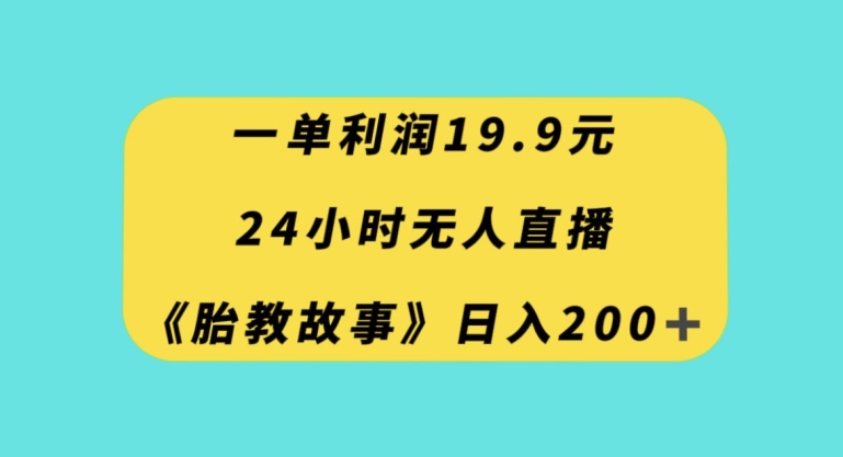 一单利润19.9，24小时无人直播胎教故事，每天轻松200+【揭秘】-暖阳网-优质付费教程和创业项目大全-中创网_专注互联网创业,项目资源整合