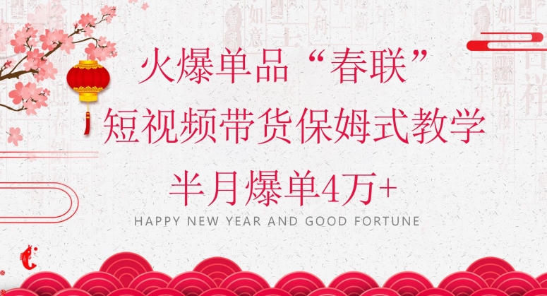蓝海风口项目，火爆单品“春联”短视频带货保姆式教学，半月爆单4万+【揭秘】-中创网_专注互联网创业,项目资源整合