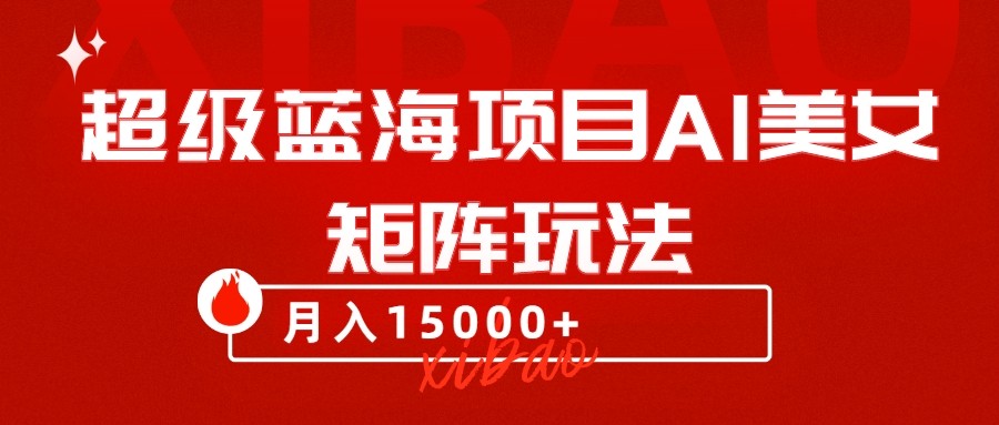 超级蓝海项目AI美女矩阵玩法，只需几分钟，获取到大量原创美女素材，轻松做矩阵-暖阳网-优质付费教程和创业项目大全-中创网_专注互联网创业,项目资源整合