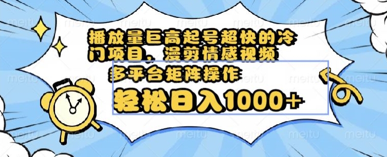 播放量巨高起号超快的冷门项目，漫剪情感视频，可多平台矩阵操作，轻松日入1000+【揭秘】-中创网_专注互联网创业,项目资源整合