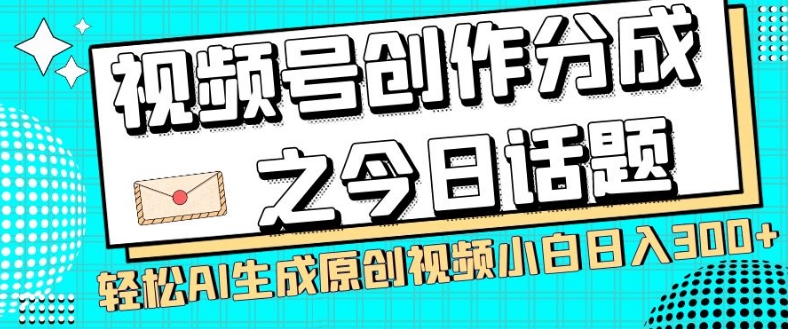 视频号创作分成之今日话题，两种方法，轻松AI生成原创视频，小白日入300+-中创网_专注互联网创业,项目资源整合