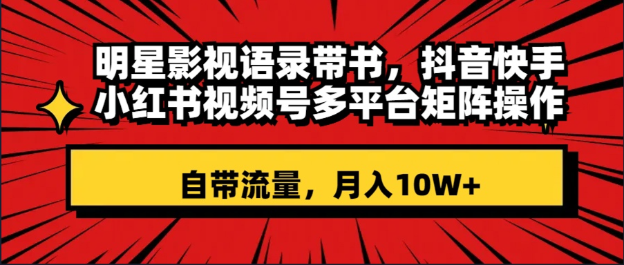 （8275期）大牌明星影视剧经典话语带书 抖音和快手小红书视频号全平台引流矩阵实际操作，自带光环 月入10W-中创网_专注互联网创业,项目资源整合