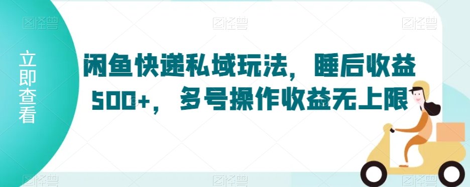闲鱼快递私域玩法，睡后收益500+，多号操作收益无上限【揭秘】-中创网_专注互联网创业,项目资源整合