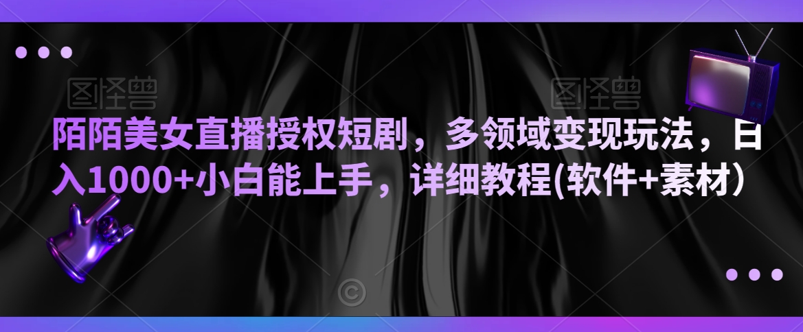 陌陌美女直播授权短剧，多领域变现玩法，日入1000+小白能上手，详细教程(软件+素材）【揭秘】-中创网_专注互联网创业,项目资源整合