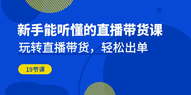 初学者听得懂的直播卖货课：轻松玩直播卖货，轻轻松松开单（升级20堂课）-中创网_专注互联网创业,项目资源整合