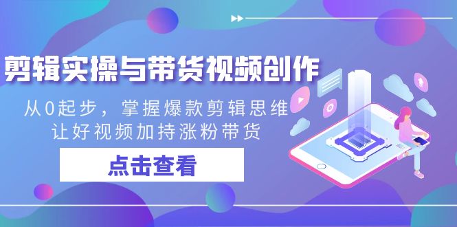 视频剪辑实际操作与带货视频写作，从0起点，把握爆品剪辑思维，让好看的视频扶持增粉卖货-中创网_专注互联网创业,项目资源整合