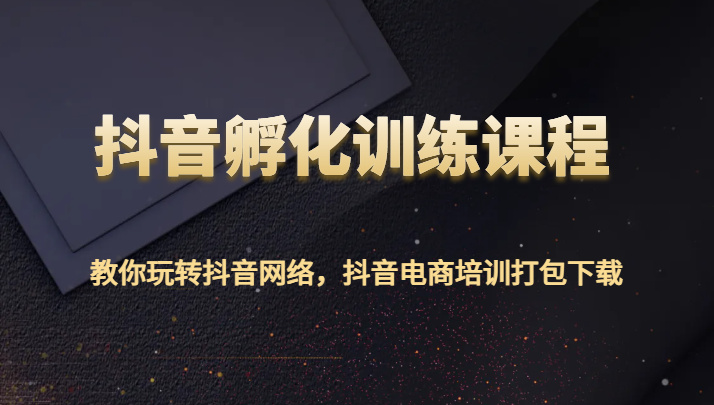 抖音视频卵化教学课程-教大家玩转抖音互联网，抖音直播带货学习培训打包下载-中创网_专注互联网创业,项目资源整合