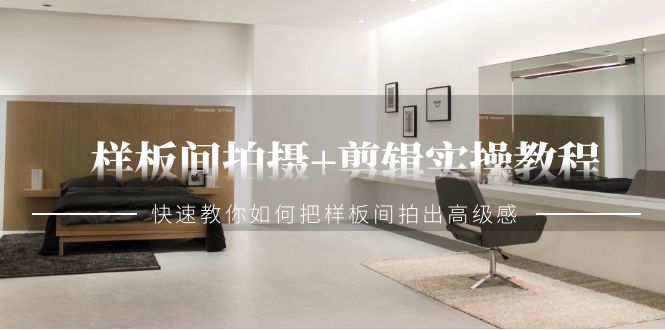 样板房拍照 视频剪辑实际操作实例教程，迅速手把手教你把样板房拍出来现代感（51堂课）-中创网_专注互联网创业,项目资源整合