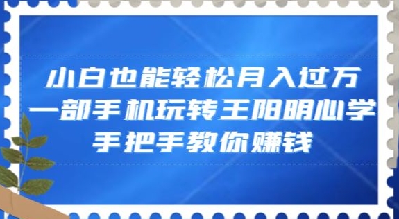 小白也能轻松月入过万，一部手机玩转王阳明心学，手把手教你赚钱【揭秘】-中创网_专注互联网创业,项目资源整合