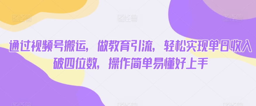 通过视频号搬运，做教育引流，轻松实现单日收入破四位数，操作简单易懂好上手-中创网_专注互联网创业,项目资源整合