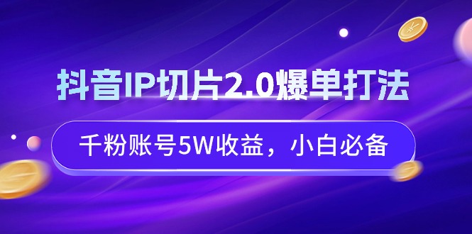 （9132期）抖音视频IP切成片2.0打造爆款玩法，千粉账户5W盈利，新手必不可少-中创网_专注互联网创业,项目资源整合
