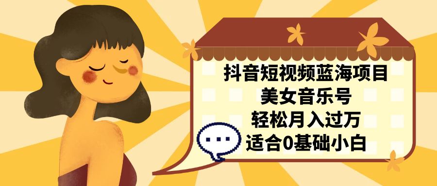 （7083期）抖音短视频蓝海项目，美女音乐号，轻松月入过万 适合小白（教程+100G素材）-中创网_专注互联网创业,项目资源整合