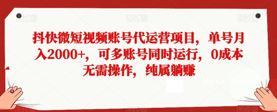 抖快微短视频账号代运营项目，单号月入2000+，可多账号同时运行，0成本无需操作，纯属躺赚【揭秘】-中创网_专注互联网创业,项目资源整合