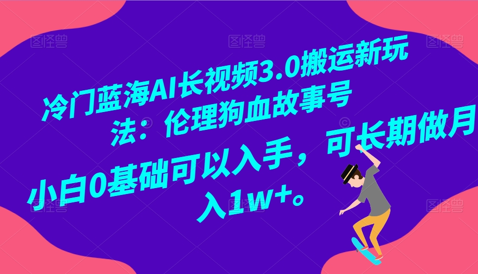 小众瀚海AI长视频搬运游戏玩法3.0：伦理道德狗血故事号，新手0基本下手，可长期做月入1W-中创网_专注互联网创业,项目资源整合