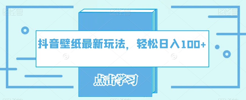抖音壁纸全新游戏玩法，轻轻松松日入100-中创网_专注互联网创业,项目资源整合