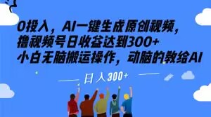 0资金投入，AI一键生成原创短视频，撸视频号日盈利做到300 新手没脑子运送实际操作，动脑筋的传授给AI【揭密】-暖阳网-优质付费教程和创业项目大全-中创网_专注互联网创业,项目资源整合