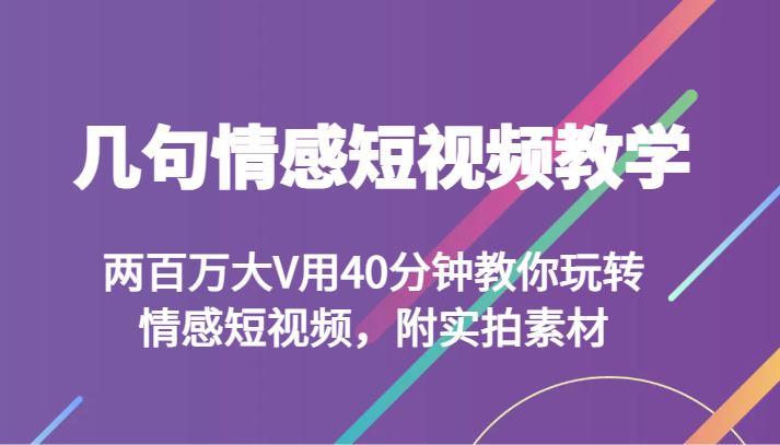 几句情感短视频教学 两百万大V用40分钟教你玩转情感短视频，附实拍素材-中创网_专注互联网创业,项目资源整合