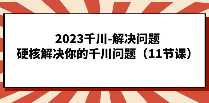 （7214期）2023巨量千川-处理问题，强势处理你巨量千川难题（11堂课）-中创网_专注互联网创业,项目资源整合