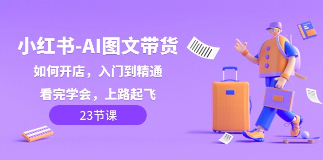 小红书的AI图文并茂卖货，怎么开店，入门到精通，看了懂得，上道起降！-中创网_专注互联网创业,项目资源整合