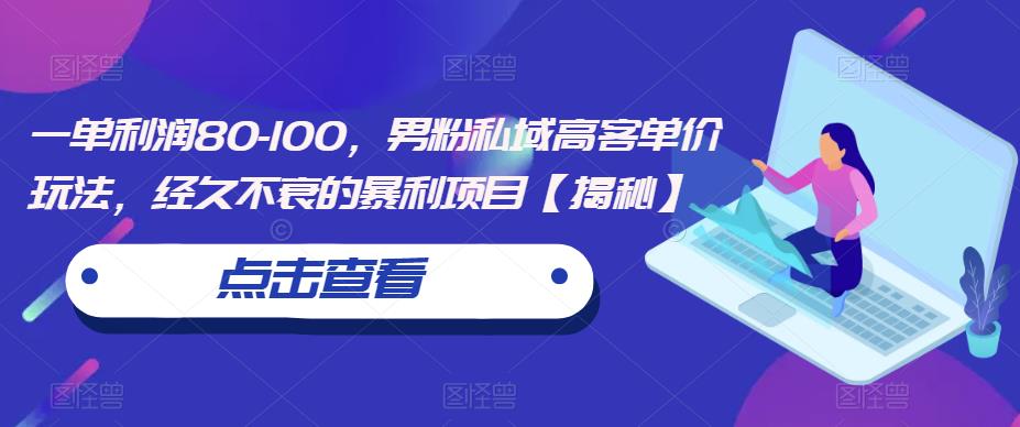 一单利润80-100，男粉私域高客单价玩法，经久不衰的暴利项目【揭秘】-中创网_专注互联网创业,项目资源整合