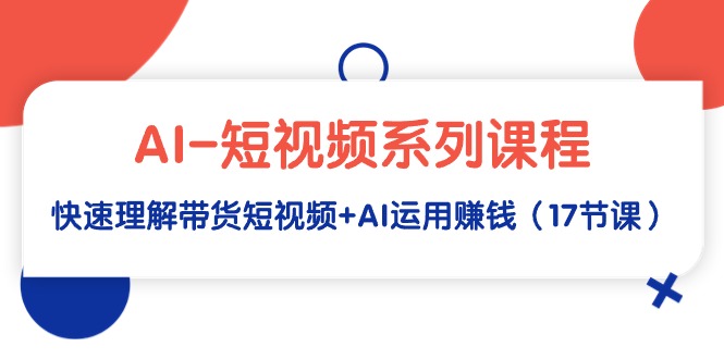 （9315期）AI-小视频主题课程，迅速了解带货短视频 AI应用挣钱（17堂课）-中创网_专注互联网创业,项目资源整合