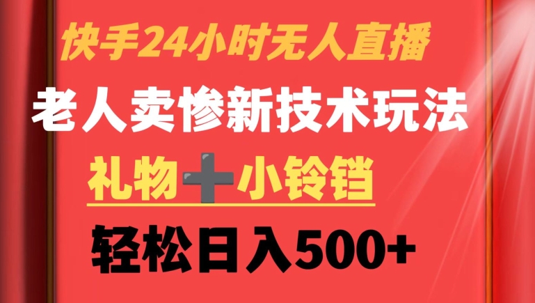 快手24小时无人直播，老人卖惨最新技术玩法，礼物+小铃铛，轻松日入500+【揭秘】-中创网_专注互联网创业,项目资源整合