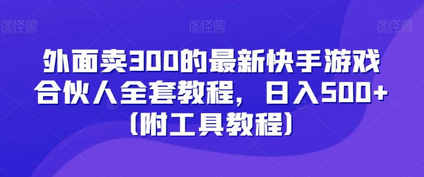 外面卖300的最新快手游戏合伙人全套教程，日入500+（附工具教程）-中创网_专注互联网创业,项目资源整合