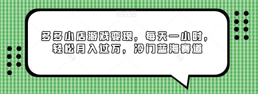 多多小店游戏变现，每天一小时，轻松月入过万，冷门蓝海赛道-中创网_专注互联网创业,项目资源整合