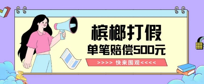 【独家揭秘】槟榔打假赔偿玩法操作简单有手就行单笔订单可赔偿500元【纯绿色】-皓哥创业笔记