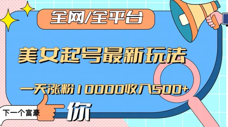 全网，全平台，美女起号最新玩法一天涨粉10000收入500+【揭秘】-暖阳网-优质付费教程和创业项目大全-中创网_专注互联网创业,项目资源整合