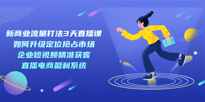 （7280期）新商业模式-总流量玩法3天视频课堂：精准定位占领市场 公司短视频获客 电商直播带货盈利系统-中创网_专注互联网创业,项目资源整合